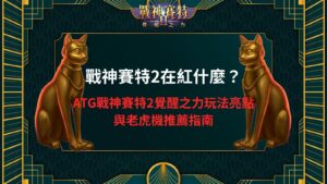 戰神賽特2在紅什麼？ATG戰神賽特2覺醒之力玩法亮點與老虎機推薦指南