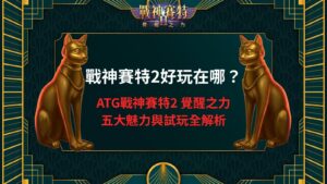 戰神賽特2好玩在哪？ATG戰神賽特2 覺醒之力五大魅力與試玩全解析