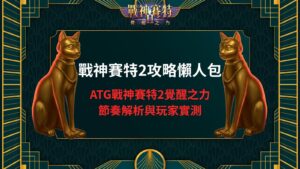 戰神賽特2攻略懶人包|ATG戰神賽特2覺醒之力節奏解析與玩家實測