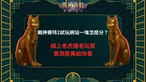 戰神賽特2試玩網站辨別指南與線上老虎機老玩家實測差異教學圖