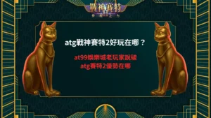 atg戰神賽特2好玩在哪解析，整理玩家對賽特2玩法與優勢的實測觀察